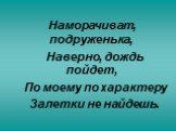 Наморачиват, подруженька, Наверно, дождь пойдет, По моему по характеру Залетки не найдешь.