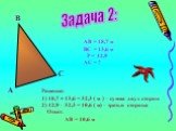 Задача 2: А В С. АВ = 18,7 м ВС = 13,6 м Р = 42,9 АС = ? Решение: 18,7 + 13,6 = 32,3 ( м ) – сумма двух сторон 42,9 – 32,3 = 10,6 ( м) – третья сторона Ответ: АВ = 10,6 м