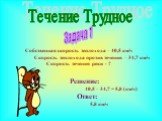 Течение Трудное Задача 1. Собственная скорость теплохода – 40,5 км/ч Скорость теплохода против течения – 34,7 км/ч Скорость течения реки - ? Решение: 40,5 – 34,7 = 5,8 (км/ч) Ответ: 5,8 км/ч