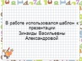 В работе использовался шаблон к презентации Зинаиды Васильевны Александровой