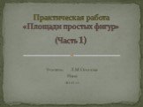 Учитель: Л.М.Осипова Ивня 2010 год. Практическая работа «Площади простых фигур» (Часть 1)