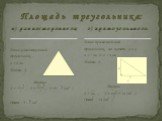 в) р а в н о с т о р о н н е г о; Дано: равносторонний треугольник, а = 6 см. Найти: S. Решение. S = , S = , S =9 (см2 ). Ответ: 9 см2 . Дано: прямоугольный треугольник, его катеты а и в, а = 7 см и в = 4 см. Найти: S. Решение. S = , S = = 14 (см2 ). Ответ: 14 (см2 ). П л о щ а д ь т р е у г о л ь н