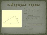 6 . Ф о р м у л а Г е р о н а. Дано: треугольник, a = 17 см, в = 8 см, с =15 см Найти: S. Решение. S = , где р = (a +b+c). S = , = 60 (см2 ) . Ответ : 60 см2.