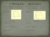 7. П л о щ а д ь т р а п е ц и и. а) Дано: трапеция с основаниями а и в, а= 6 см, в = 3 см, h - высота, h = 4 cм. Найти: S. Решение. S = · h , S = · 4 = 18 (см2) . Ответ: 18 см2. б) Дано: трапеция, m - средняя линия трапеции, h - высота, m = 6 см, h = 5 cм. Найти: S. Решение. S = mh, S = 6· 5 = 30 (