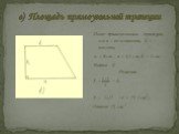в) Площадь прямоугольной трапеции. Дано: прямоугольная трапеция, а и в – ее основания, h – высота, а = 6 см , в = 4,5 см, h = 4 см. Найти: S. Решение. S = · h, S = · 4 = 21 ( см2) . Ответ: 21 см 2 .