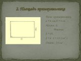 2. Площадь прямоугольника. Дано: прямоугольник, a = 6 см, b = 4 см Найти: S. Решение. S = аb, S = 6 ·4 = 24 (см2 ). Ответ : 24 см2 .