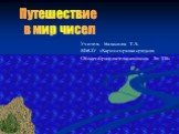 Путешествие в мир чисел. Учитель Балашова Т.А. МБОУ «Карпогорская средняя Общеобразовательнаяшкола № 118»