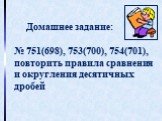 Домашнее задание: № 751(698), 753(700), 754(701), повторить правила сравнения и округления десятичных дробей