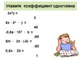 Укажите коэффициент одночлена. 3х8у = 3 5х · 32 · у = 45 -0,6а · 102 · b = -60 8m · 2n · (-5) = -80 0,5с · 2b = 1