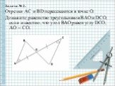 Задача № 2. Отрезки AC и BD пересекаются в точке O. Докажите равенство треугольников BAO и DCO, если известно, что угол BAO равен углу DCO, AO = CO. .