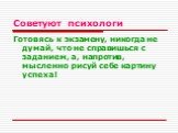 Готовясь к экзамену, никогда не думай, что не справишься с заданием, а, напротив, мысленно рисуй себе картину успеха!