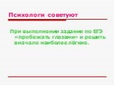 Психологи советуют. При выполнении задания по ЕГЭ «пробежать глазами» и решить вначале наиболее лёгкие.