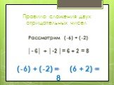 Правило сложения двух отрицательных чисел. Рассмотрим (-6) + (-2) │- 6│ + │-2 │= 6 + 2 = 8 (-6) + (-2) = (6 + 2) = 8. __