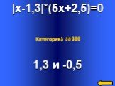 |x-1,3|*(5x+2,5)=0 1,3 и -0,5 Категория3 за 300