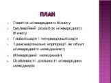 ПЛАН. Поняття міжнародного бізнесу Еволюційний розвиток міжнародного бізнесу Глобалізація і інтернаціоналізація Транснаціональні корпорації як об'єкт міжнародного менеджменту Міжнародний менеджмент Особливості діяльності міжнародних менеджерів