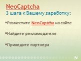 NeoCaptcha 3 шага к Вашему заработку: Разместите NeoCaptcha на сайте Найдите рекламодателя Приведите партнера