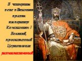 В четвертом веке в Византии правил император Константин I Великий, прославленный Церковью как равноапостольный.