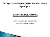 http://genproc.gov.ru сайт генеральной прокуратуры Российской Федерации. Ресурс, на котором размещается план проверок