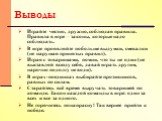 Выводы. Играйте честно, дружно, соблюдая правила. Правила в игре – законы, которые надо соблюдать. В игре проявляйте побольше выдумки, смекалки (не нарушая принятых правил). Играя с товарищами, помни, что ты не один (не выставляй всюду себя, давай играть другим, нарочно подолгу не води). В играх-пое