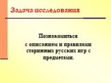 Познакомиться с описанием и правилами старинных русских игр с предметами. Задача исследования