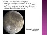 В честь Ганимеда названы спутник Юпитера Ганимед, открытый в 1610 году Галилео Галилеем и астероид (1036) Ганимед, открытый в 1924 году немецким астрономом Валтером Бааде. Ганимед. Спутник Юпитера.