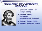 (30 мая? 1220? — 14 ноября 1263) Русский князь, полководец, дальновидный политик Невская битва 1240г. Ледовое побоище 1242г.