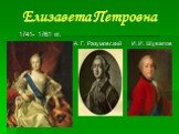 1741- 1761 гг. А. Г. Разумовский И. И. Шувалов. Елизавета Петровна