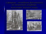 1 февраля – погребение Достоевского на Тихвинском кладбище Александро-Невской лавры