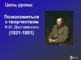 Цель урока: ‏. Познакомиться с творчеством Ф.М. Достоевского (1821-1881)‏