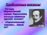 Проблемные вопросы: Почему Мережковский назвал Лермонтова ночным светилом русской поэзии? «Лермонтовский человек»…Какой он?