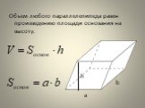 Объем любого параллелепипеда равен произведению площади основания на высоту. b a h
