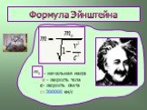 Формула Эйнштейна. - начальная масса v - скорость тела с- скорость света с=300000 км/с