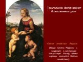 «Святое семейство» Рафаэль (Когда помимо Мадонны с младенцем в композиции присутствует Иосиф, объект картины именуется Святым семейством). Треугольник фигур хранит божественное дитя
