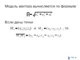 Модуль вектора вычисляется по формуле Если даны точки и , то