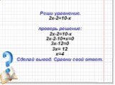 Реши уравнение. 2х-2=10-х проверь решение: 2х-2=10-х 2х-2-10+х=0 3х-12=0 3х= 12 х=4 Сделай вывод. Сравни свой ответ.