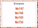 В классе: №747 №748 №749 №750