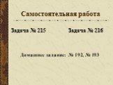 Самостоятельная работа. Задача № 215 Задача № 216. Домашнее задание: № 192, № 193