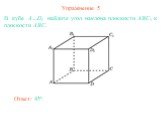 Упражнение 5. В кубе A…D1 найдите угол наклона плоскости ABC1 к плоскости ABC. Ответ: 45о.