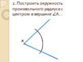 2. Построить окружность произвольного радиуса с центром в вершине A. .