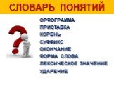 СЛОВАРЬ ПОНЯТИЙ. ОРФОГРАММА ПРИСТАВКА КОРЕНЬ СУФФИКС ОКОНЧАНИЕ ФОРМА СЛОВА ЛЕКСИЧЕСКОЕ ЗНАЧЕНИЕ УДАРЕНИЕ