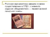 Русская журналистика заявила о своем существовании в 1702 г. с момента издания «Ведомостей» — первой русской печатной газеты.