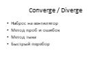 Converge / Diverge. Наброс на вентилятор Метод проб и ошибок Метод тыка Быстрый перебор