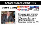 40-годишен опит в петроло-химическата промишленост 17 Патента - 13 от тях в областта на горенето. Технически експерт на FFi. КАКВО КАЗВАТ ЕКСПЕРТИТЕ. Jerry Lang