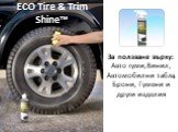За ползване върху: Авто гуми,Винил, Автомобилни табла, Брони, Гумени и други изделия. ECO Tire & Trim Shine™