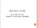 Домашнее задание § 1, в.3, стр. 15 записи в тетради, термины