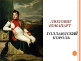 ЛЮДОВИГ БОНАПАРТ – ГОЛЛАНДСКИЙ КОРОЛЬ