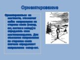 Ориентирование. Ориентироваться на местности, это значит найти направления на стороны света (север, юг, восток и запад) и определить свое местонахождение. Для отыскания направления по сторонам света вначале определяют направление север-юг.