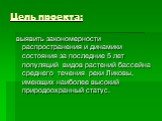 Цель проекта: выявить закономерности распространения и динамики состояния за последние 5 лет популяций видов растений бассейна среднего течения реки Ликовы, имеющих наиболее высокий природоохранный статус.