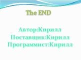 The END. Автор:Кирилл Поставщик:Кирилл Программист:Кирилл