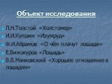 Объект исследования. Л.Н.Толстой «Холстомер» И.И.Куприн «Изумруд» Ф.И.Абрамов «О чём плачут лошади» Е.Винокуров «Лошадь» В.В.Маяковский «Хорошее отношение к лошадям»